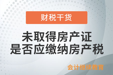 未取得房產證的房產是否應繳納房產稅？