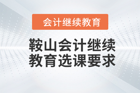 2024年鞍山會計繼續教育選課要求