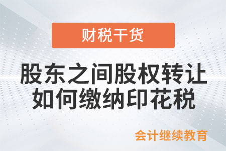 股東之間股權轉讓如何繳納印花稅？