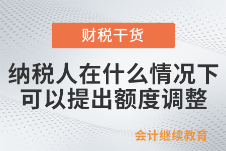 納稅人在什么情況下可以提出額度調整？