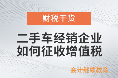 二手車經銷企業，如何征收增值稅？