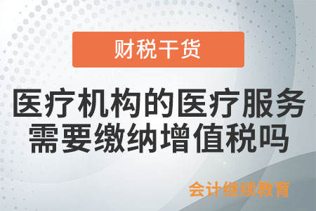 醫療機構提供的醫療服務需要繳納增值稅嗎？