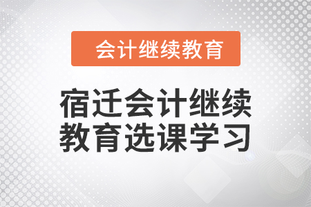 2024年宿遷會計繼續教育選課學習要求