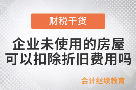企業未使用的房屋可以扣除折舊費用嗎？