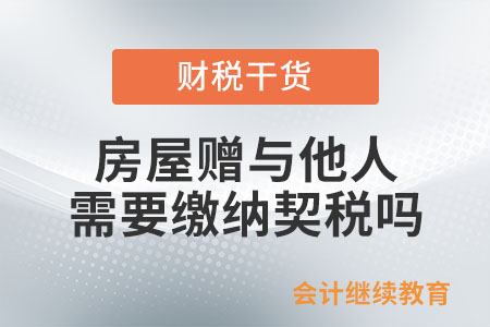 將房屋贈與他人需要繳納契稅嗎?