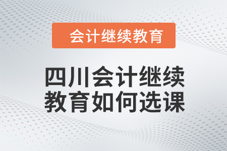 2024年四川會計繼續教育如何選課？