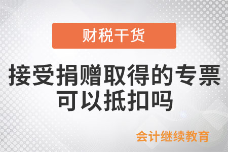 接受捐贈取得的專票可以抵扣嗎？