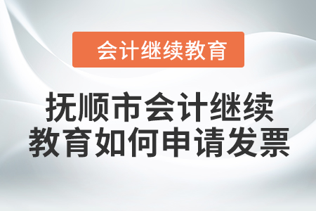 2024年撫順市會計繼續教育如何申請發票？