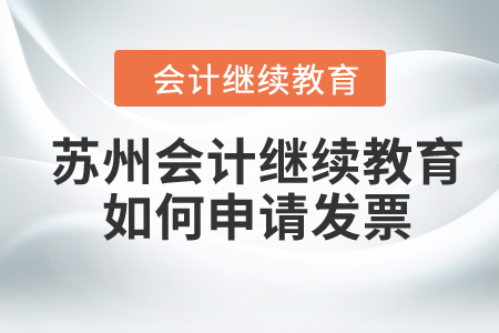 2024年蘇州會計繼續教育如何申請發票？