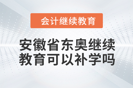 2024年安徽省東奧繼續教育可以補學嗎？