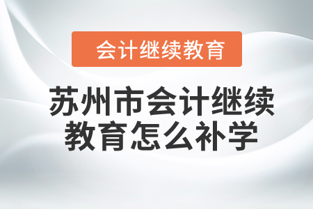 2024年蘇州市會計繼續教育怎么補學？