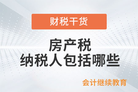 房產稅的納稅人包括哪些？