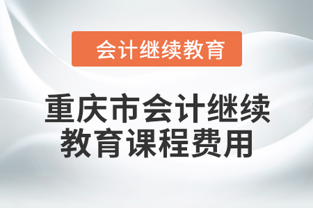 2024年重慶市會計人員繼續教育課程費用
