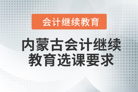 2024年內蒙古會計繼續教育選課要求