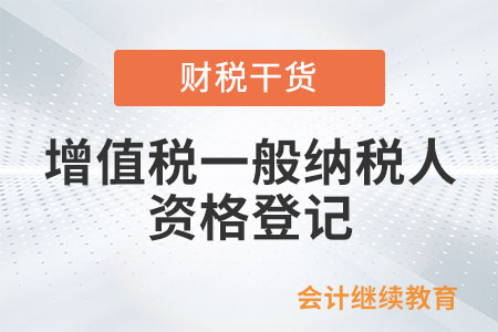 什么情況需要辦理增值稅一般納稅人資格登記？