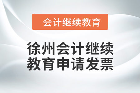 2024年徐州會計繼續教育如何申請發票？