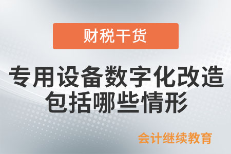 對專用設備進行數字化、智能化改造，包括哪些情形？