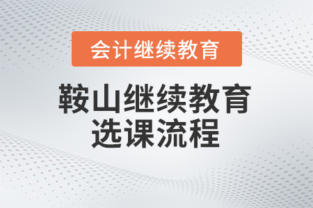 2024年鞍山會計繼續教育選課流程