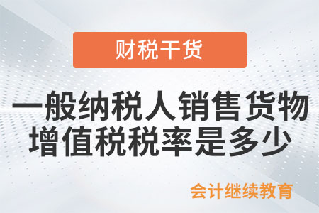 一般納稅人銷售貨物的增值稅稅率是多少？