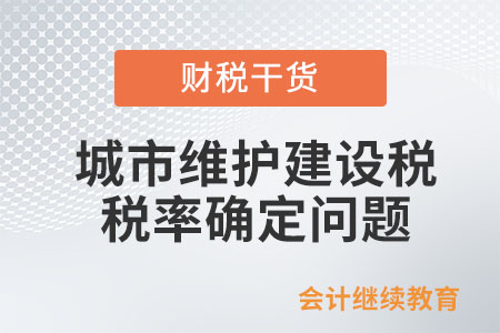 行政區劃變更，如何確定城市維護建設稅的稅率？
