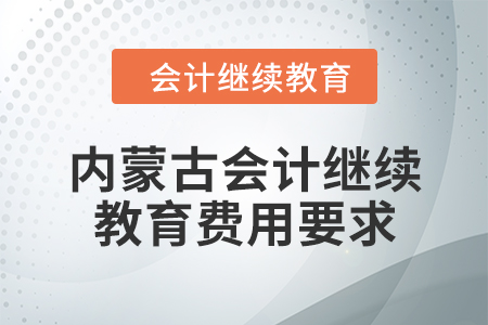 2024年內蒙古自治區會計繼續教育費用要求