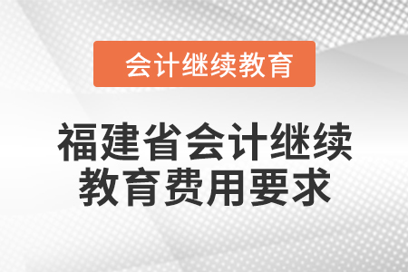 2024年福建省會計人員繼續教育費用要求