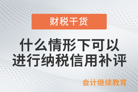 什么情形下可以進行納稅信用補評？