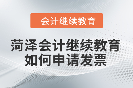 2024年菏澤市會計繼續教育如何申請發票？