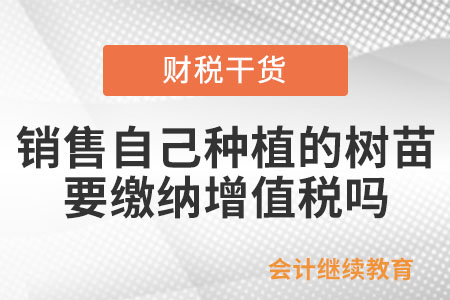 銷售自己種植的樹苗要繳納增值稅嗎？