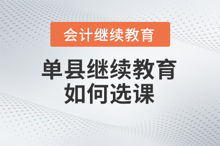 2024年單縣會計繼續教育如何選課？