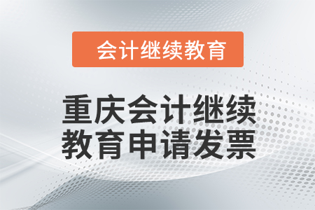 2024年重慶會計繼續教育如何申請發票？