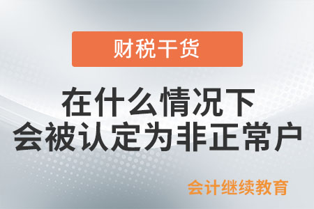 納稅人在什么情況下會被認定為非正常戶？