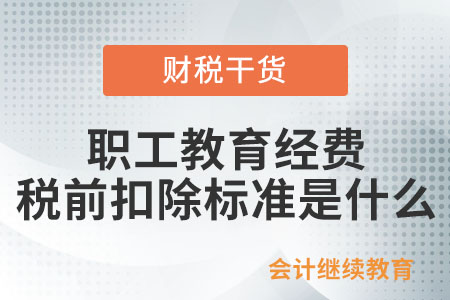 職工教育經費企業所得稅稅前扣除標準是什么？