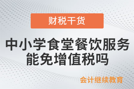 中小學食堂提供餐飲服務能免增值稅嗎？