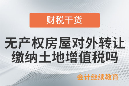 企業無產權房屋對外轉讓是否繳納土地增值稅？