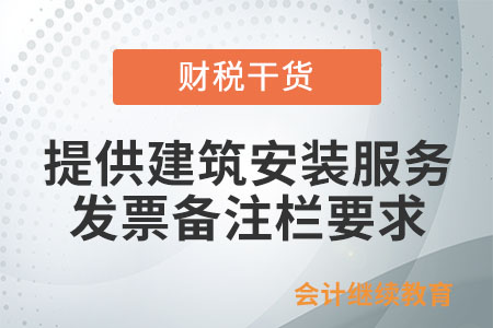 企業提供建筑安裝服務，開具增值稅發票時備注欄有什么要求嗎？