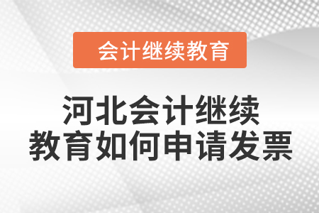 2024年河北會計繼續教育如何申請發票？