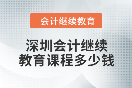 2024年深圳會計繼續教育課程多少錢？