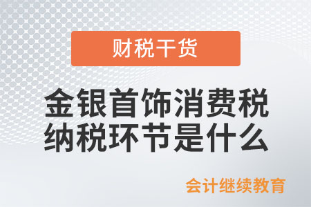 金銀首飾消費稅的納稅環節是什么？
