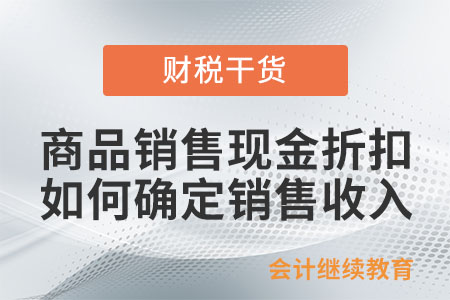商品銷售涉及現金折扣的，如何確定企業所得稅銷售收入金額？