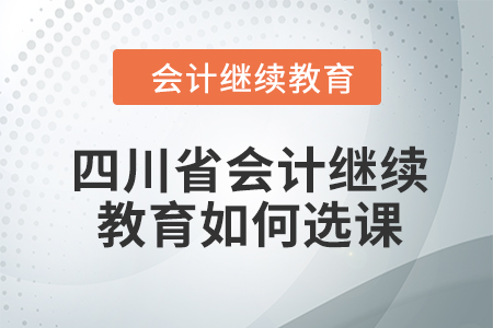 2024年四川省會計繼續教育如何選課？