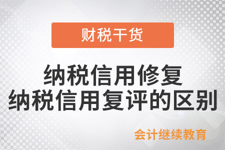 納稅信用修復與納稅信用復評有什么區別？