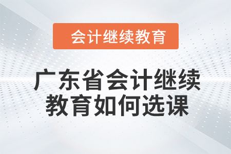 2024年廣東省會計繼續教育如何選課？