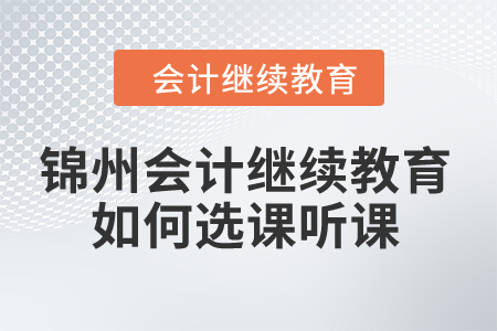 2024年錦州市會計繼續教育如何選課聽課？