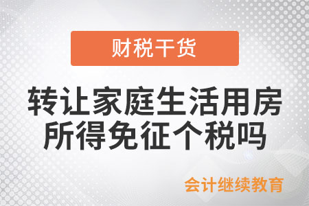 個人轉讓家庭生活用房，取得的所得免征個稅嗎？