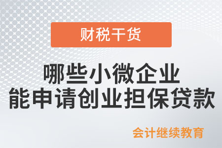 哪些小微企業能申請創業擔保貸款？