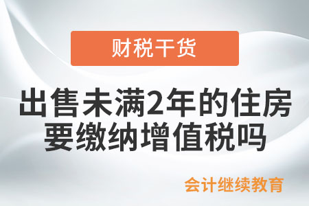 出售購入未滿2年的住房，需要繳納增值稅嗎？