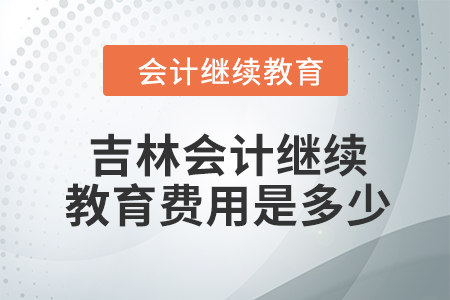 2024年吉林會計繼續教育費用是多少？