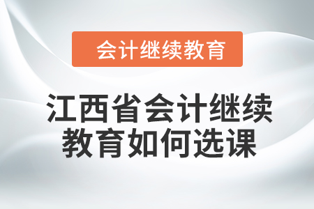 2024年江西省會計繼續教育如何選課？
