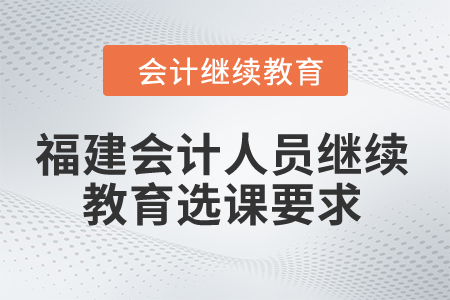 2024年福建會計人員繼續教育選課要求